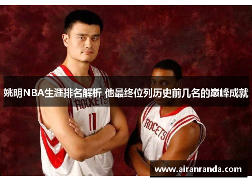 姚明NBA生涯排名解析 他最终位列历史前几名的巅峰成就