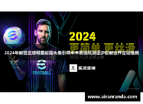 2024年新晋足球明星崭露头角引领未来赛场风潮逐步崭新世界足坛格局