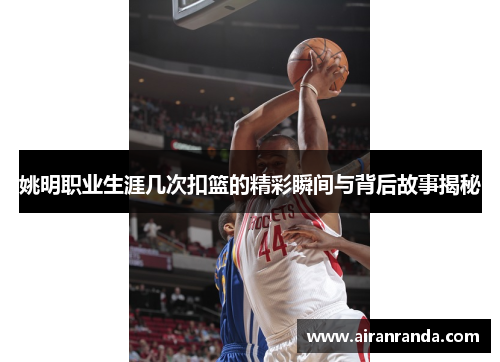 姚明职业生涯几次扣篮的精彩瞬间与背后故事揭秘