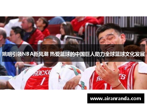 姚明引领NBA新风潮 热爱篮球的中国巨人助力全球篮球文化发展