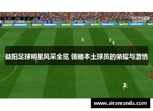 益阳足球明星风采全览 领略本土球员的荣耀与激情