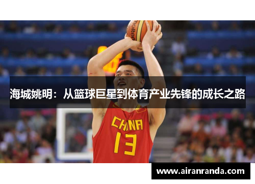 海城姚明：从篮球巨星到体育产业先锋的成长之路