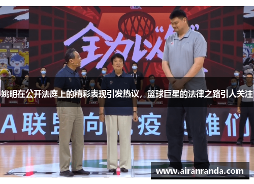 姚明在公开法庭上的精彩表现引发热议，篮球巨星的法律之路引人关注