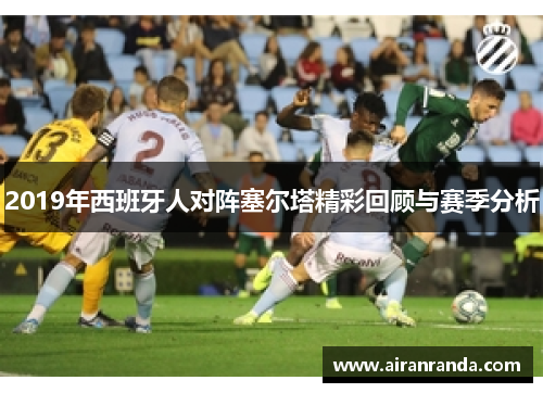 2019年西班牙人对阵塞尔塔精彩回顾与赛季分析