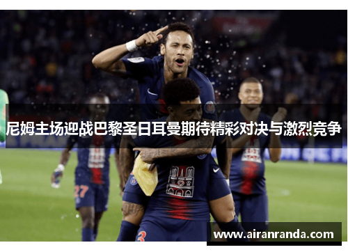 尼姆主场迎战巴黎圣日耳曼期待精彩对决与激烈竞争