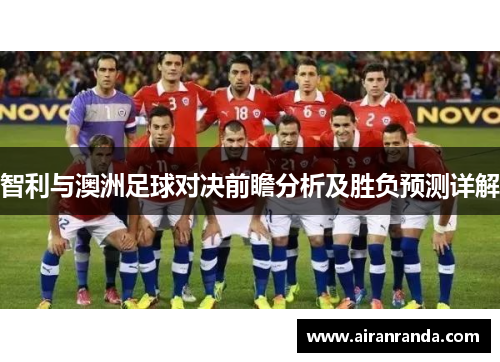 智利与澳洲足球对决前瞻分析及胜负预测详解