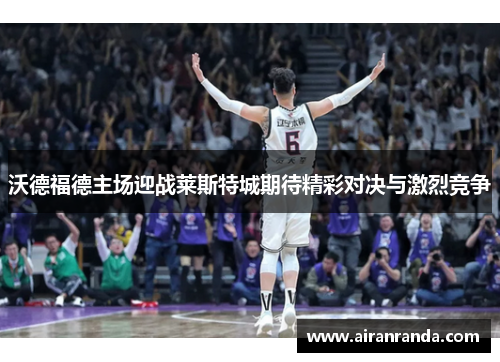 沃德福德主场迎战莱斯特城期待精彩对决与激烈竞争