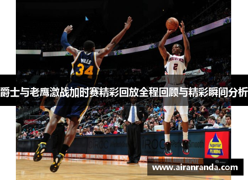 爵士与老鹰激战加时赛精彩回放全程回顾与精彩瞬间分析