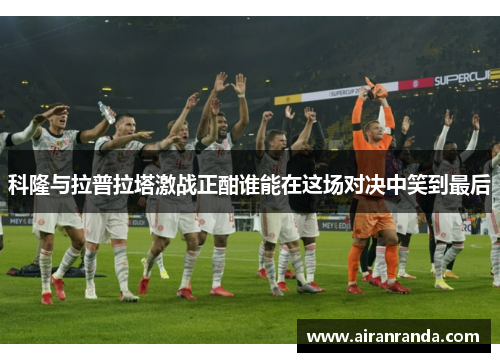 科隆与拉普拉塔激战正酣谁能在这场对决中笑到最后