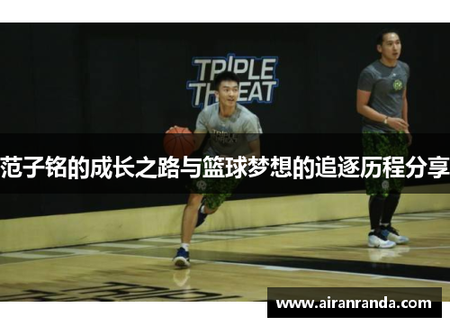 范子铭的成长之路与篮球梦想的追逐历程分享